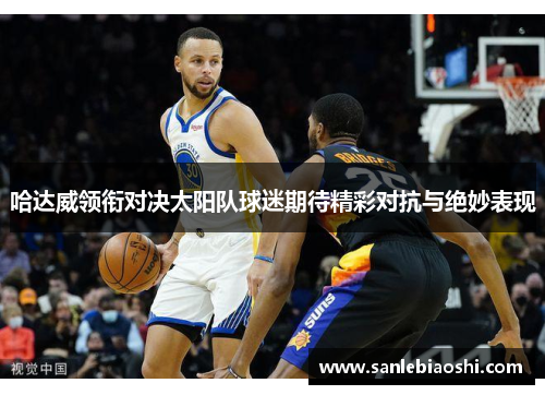 哈达威领衔对决太阳队球迷期待精彩对抗与绝妙表现