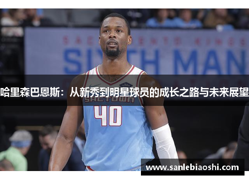 哈里森巴恩斯：从新秀到明星球员的成长之路与未来展望