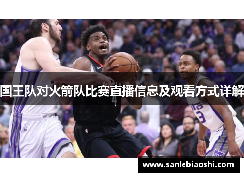 国王队对火箭队比赛直播信息及观看方式详解