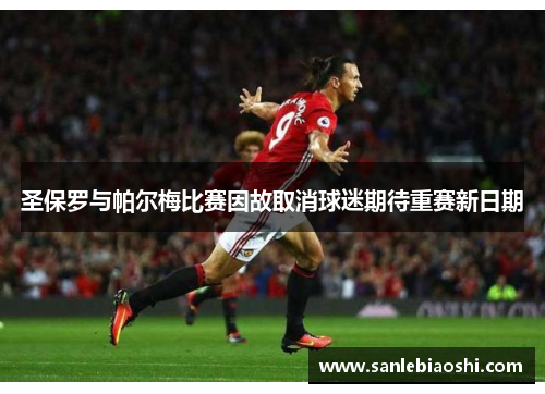 圣保罗与帕尔梅比赛因故取消球迷期待重赛新日期 圣保罗与帕尔梅比赛因故取消球迷期待重赛新日期