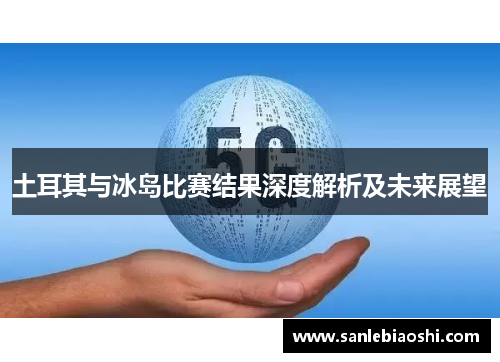 土耳其与冰岛比赛结果深度解析及未来展望