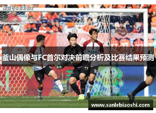 釜山偶像与FC首尔对决前瞻分析及比赛结果预测