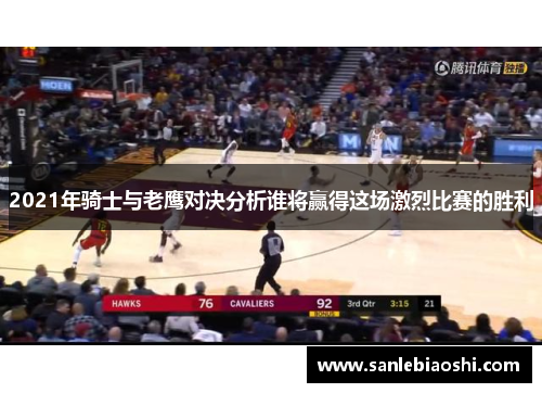 2021年骑士与老鹰对决分析谁将赢得这场激烈比赛的胜利