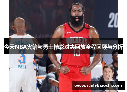 今天NBA火箭与勇士精彩对决回放全程回顾与分析
